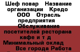 Шеф-повар › Название организации ­ Кредо, ООО › Отрасль предприятия ­ Обслуживание посетителей ресторана, кафе и т.д. › Минимальный оклад ­ 50 000 - Все города Работа » Вакансии   . Марий Эл респ.,Йошкар-Ола г.